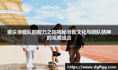 重庆滑板队的耐力之旅揭秘滑板文化与团队精神的完美结合