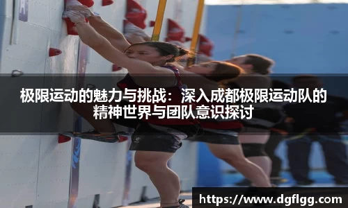 极限运动的魅力与挑战：深入成都极限运动队的精神世界与团队意识探讨