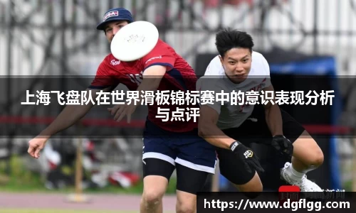 上海飞盘队在世界滑板锦标赛中的意识表现分析与点评